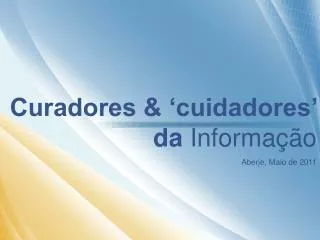 Curadores &amp; ‘cuidadores’ da Informação Aberje, Maio de 2011