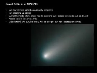 Comet ISON: as of 10/23/13 Not brightening as fast as originally predicted Not breaking up either