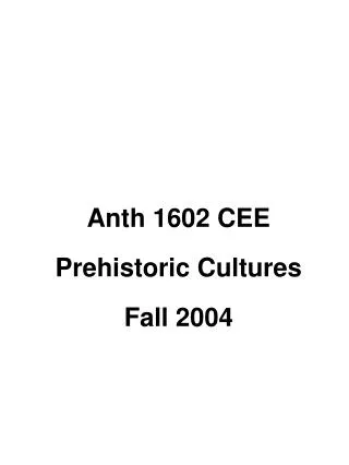 Anth 1602 CEE Prehistoric Cultures Fall 2004