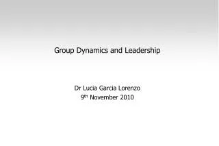 Group Dynamics and Leadership Dr Lucia Garcia Lorenzo 9 th November 2010