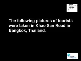 The following pictures of tourists were taken in Khao San Road in Bangkok, Thailand .