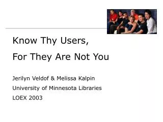 Know Thy Users, For They Are Not You Jerilyn Veldof &amp; Melissa Kalpin