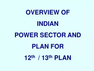 OVERVIEW OF INDIAN POWER SECTOR AND PLAN FOR 12 th / 13 th PLAN