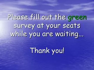 Please fill out the green survey at your seats while you are waiting... Thank you!