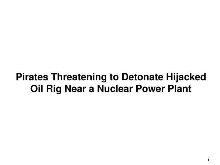 pirates threatening to detonate hijacked oil rig near a nuclear power plant