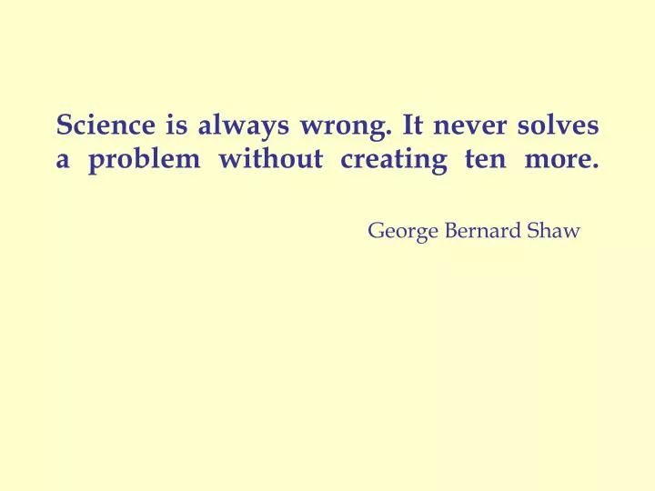 science is always wrong it never solves a problem without creating ten more george bernard shaw