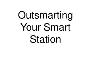 Outsmarting Your Smart Station