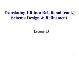 Translating ER into Relational (cont.) Schema Design &amp; Refinement