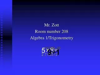 Mr. Zott Room number 208 Algebra 1/Trigonometry
