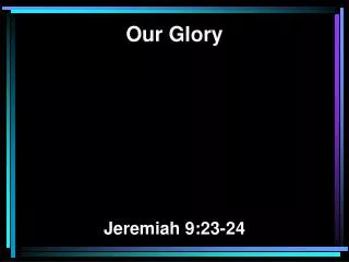Our Glory Jeremiah 9:23-24