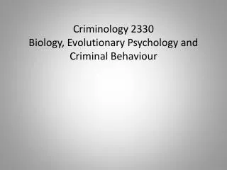 Criminology 2330 Biology, Evolutionary Psychology and Criminal Behaviour