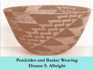 Pesticides and Basket Weaving Dianne S. Albright