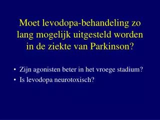 Moet levodopa-behandeling zo lang mogelijk uitgesteld worden in de ziekte van Parkinson?