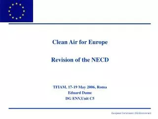 Clean Air for Europe Revision of the NECD TFIAM, 17-19 May 2006, Roma Eduard Dame DG ENV,Unit C5