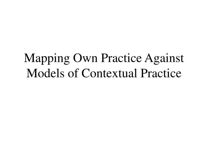 mapping own practice against models of contextual practice