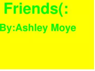 Friends(: By:Ashley Moye