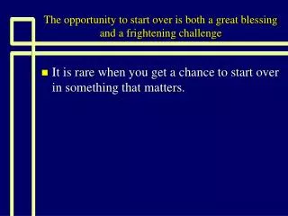 The opportunity to start over is both a great blessing and a frightening challenge