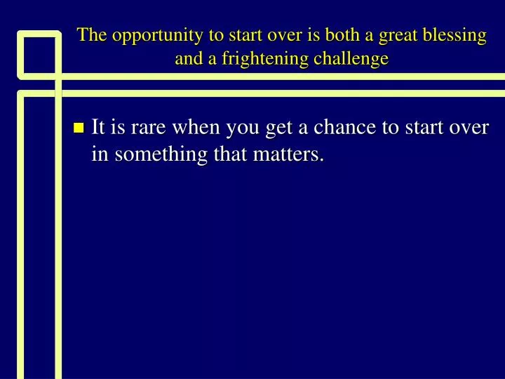 the opportunity to start over is both a great blessing and a frightening challenge