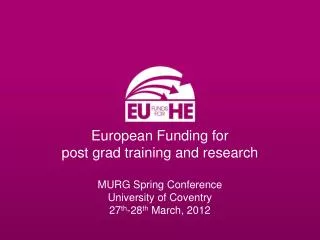 European Funding for post grad training and research MURG Spring Conference University of Coventry