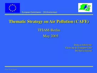 Thematic Strategy on Air Pollution (CAFE) TFIAM-Berlin May 2005 Duncan Johnstone