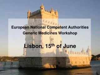 European National Competent Authorities Generic Medicines Workshop Lisbon, 15 th of June