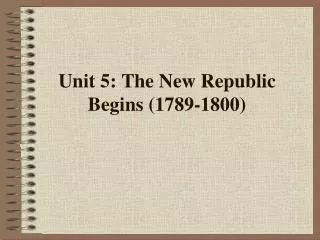 Unit 5: The New Republic Begins (1789-1800)