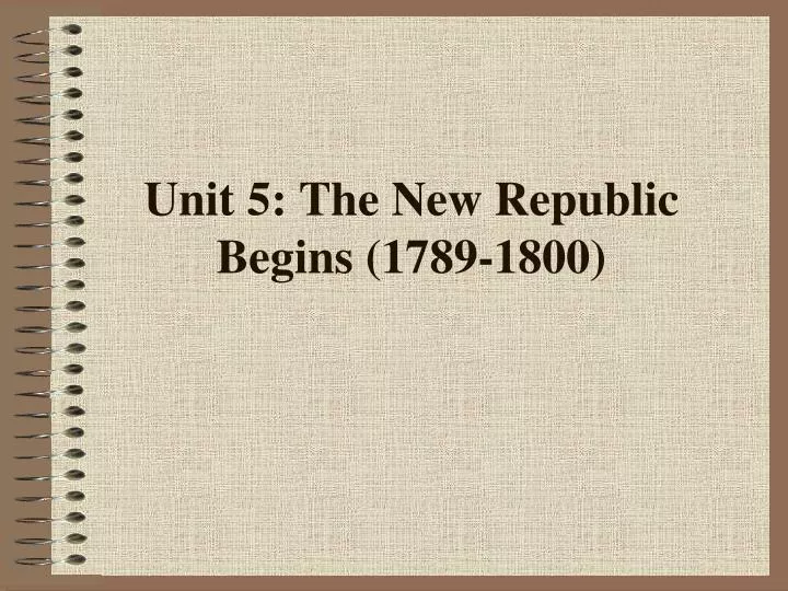 unit 5 the new republic begins 1789 1800