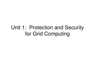 Unit 1: Protection and Security for Grid Computing