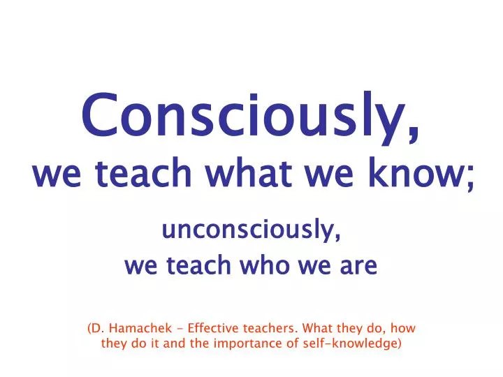 consciously we teach what we know