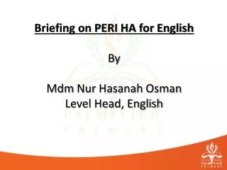 Briefing on PERI HA for English By Mdm Nur Hasanah Osman Level Head, English