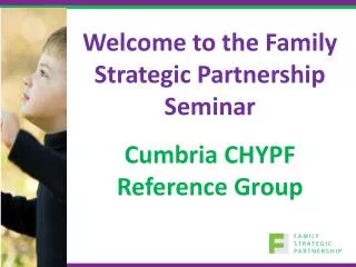 Welcome to the Family Strategic Partnership Seminar Cumbria CHYPF Reference Group