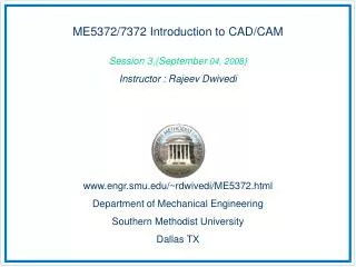 ME5372/7372 Introduction to CAD/CAM Session 3,(September 04, 2008 ) Instructor : Rajeev Dwivedi