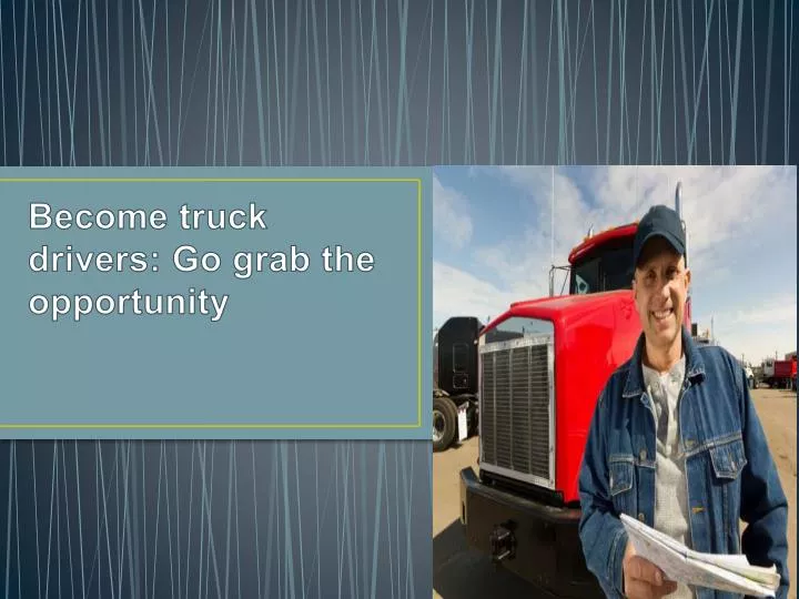 become truck drivers go grab the opportunity