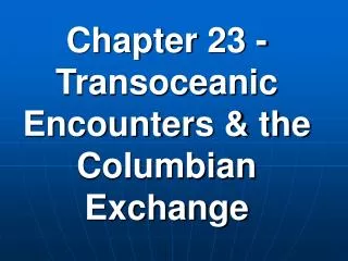 Chapter 23 - Transoceanic Encounters &amp; the Columbian Exchange