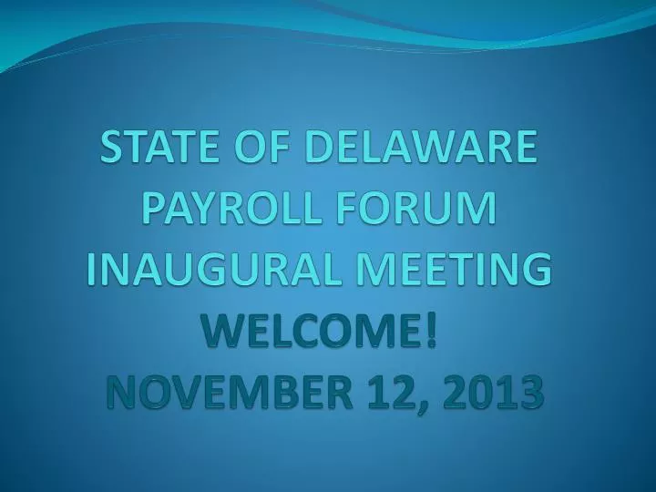 state of delaware payroll forum inaugural meeting welcome november 12 2013