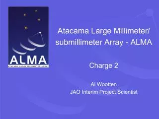Atacama Large Millimeter/ submillimeter Array - ALMA Charge 2 Al Wootten