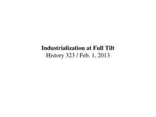 Industrialization at Full Tilt History 323 / Feb. 1, 2013