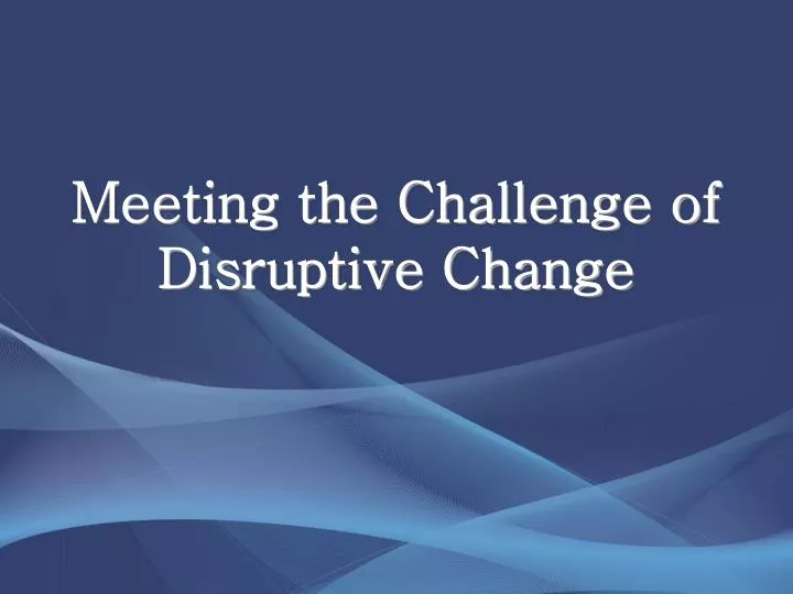 meeting the challenge of disruptive change