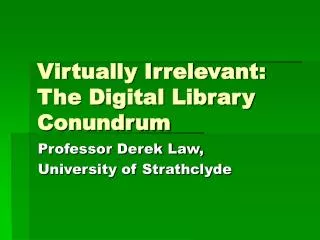 Virtually Irrelevant: The Digital Library Conundrum