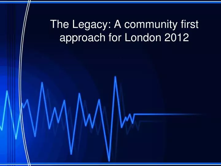 the legacy a community first approach for london 2012