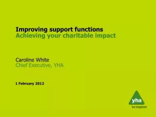 Improving support functions Achieving your charitable impact Caroline White Chief Executive, YHA