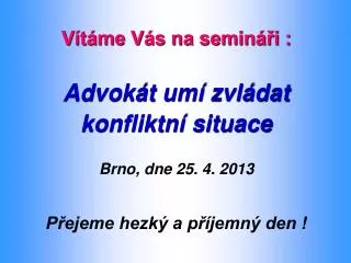 Vítáme Vás na semináři : Advokát umí zvládat konfliktní situace Brno, dne 25. 4. 2013
