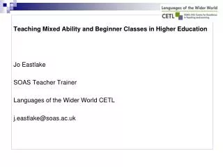 Teaching Mixed Ability and Beginner Classes in Higher Education Jo Eastlake SOAS Teacher Trainer