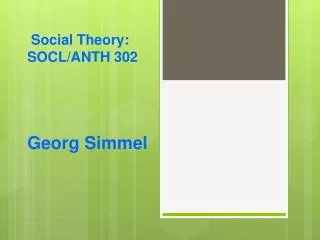 Social Theory: SOCL/ANTH 302 Georg Simmel