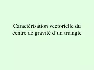 caract risation vectorielle du centre de gravit d un triangle