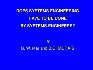 DOES SYSTEMS ENGINEERING HAVE TO BE DONE BY SYSTEMS ENGINEERS? by B. W. Mar and B.G. MORAIS
