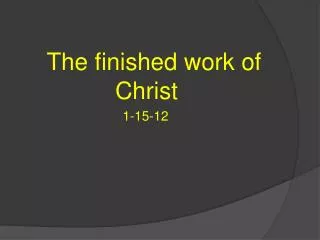The finished work of 				Christ 				 1-15-12