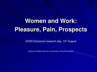 Women and Work: Pleasure, Pain, Prospects EASS Divisional research day, 12 th August