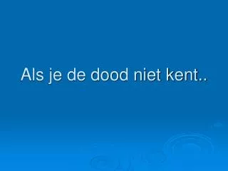 als je de dood niet kent