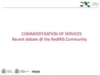 COMMODITISATION OF SERVICES Recent debate @ the RedIRIS Community??